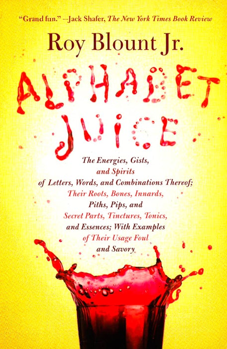 Alphabet Juice: The Energies, Gists, and Spirits of Letters, Words, and Combinations Thereof; Their Roots, Bones, Innards, Piths, Pips, and Secret Parts, Tinctures, Tonics, and Essences; With Examples of Their Usage Foul and Savory Sale